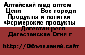 Алтайский мед оптом! › Цена ­ 130 - Все города Продукты и напитки » Фермерские продукты   . Дагестан респ.,Дагестанские Огни г.